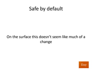 Safe	
  by	
  default	
  
	
  
	
  
	
  
Except,	
  we’ve	
  just	
  made	
  lots	
  of	
  XSS	
  problems	
  
grep-­‐able	
  
 