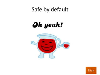 Safe	
  by	
  default	
  
Now	
  we	
  look	
  for	
  a	
  small	
  number	
  of	
  paerns:	
  
•  HTML	
  en%ty	
  decoding	
  func%ons	
  or	
  explicit	
  string	
  
replacements	
  
•  Data	
  in	
  formats	
  that	
  won’t	
  be	
  sani%zed	
  	
  
–  Ex:	
  Base64	
  encoded,	
  double	
  URL	
  encoded,	
  etc	
  
•  Code	
  that	
  opts	
  out	
  of	
  plaeorm	
  protec%ons	
  
 