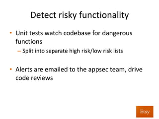 Detect	
  risky	
  func%onality	
  
•  Find	
  out	
  about	
  unused	
  but	
  reachable	
  pages	
  
•  Any	
  ﬁles	
  s%ll	
  reachable	
  but	
  barely	
  requested	
  
are	
  probably	
  old	
  or	
  “temporary”	
  code	
  
– aka	
  a	
  goldmine	
  of	
  vulnerabili%es	
  	
  
 