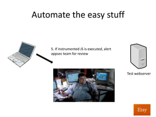 Automate	
  as	
  much	
  as	
  you	
  can	
  
Test	
  webserver	
  
4.	
  Combina%on	
  of	
  instrumented	
  JS	
  +	
  page	
  
contents	
  interpreted	
  	
  
+	
  
Our	
  JS	
   Page	
  contents	
  
 