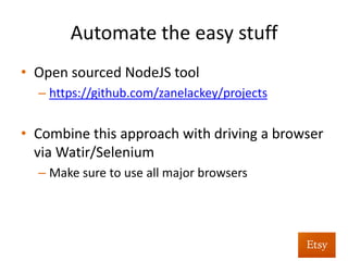 Automate	
  as	
  much	
  as	
  you	
  can	
  
•  Sample	
  instrumented	
  JS:	
  
(function() {
var proxiedAlert = window.alert;
window.alert = function() {
location="XSSDETECTED";
};
})();
 