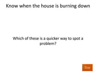 Know	
  when	
  the	
  house	
  is	
  burning	
  down	
  	
  
	
  
	
  
	
  
	
  
Graph	
  early,	
  graph	
  oCen	
  	
  
	
  
 