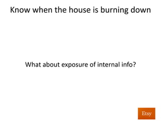Know	
  when	
  the	
  house	
  is	
  burning	
  down	
  	
  
	
  
•  We	
  need	
  to	
  smooth	
  out	
  graphs	
  that	
  follow	
  
usage	
  paerns	
  
•  Use	
  exponen%al	
  smoothing	
  formulas	
  like	
  Holt-­‐
Winters	
  	
  
•  Math	
  is	
  hard,	
  let’s	
  look	
  at	
  screenshots!	
  	
  
 