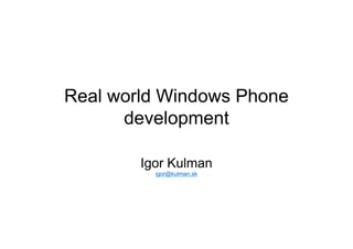 Real world Windows Phone
development
Igor Kulman
igor@kulman.sk
 