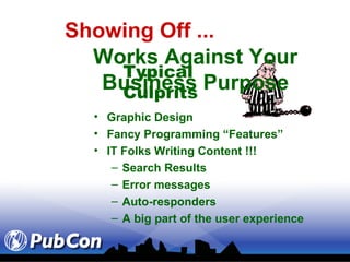 Showing Off ...   Graphic Design Fancy Programming “Features” IT Folks Writing Content !!! Search Results  Error messages Auto-responders A big part of the user experience Works Against Your Business Purpose Typical Culprits 
