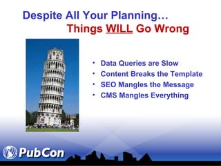 Despite All Your Planning… Things  WILL  Go Wrong Data Queries are Slow Content Breaks the Template SEO Mangles the Message CMS Mangles Everything 