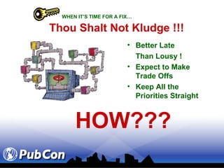Thou Shalt Not Kludge !!! Better Late Than Lousy ! Expect to Make Trade Offs Keep All the Priorities Straight WHEN IT’S TIME FOR A FIX… HOW??? 