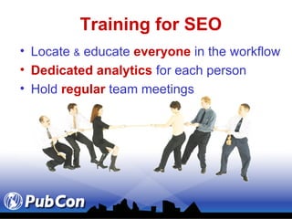 Training for SEO Locate  &  educate  everyone  in the workflow  Dedicated analytics  for each person Hold  regular  team meetings 