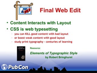 Final Web Edit Content Interacts with Layout CSS is web typesetting you can KILL good content with bad layout or boost weak content with good layout study print typography – centuries of learning Resource: Elements of Typographic Style     by Robert Bringhurst 