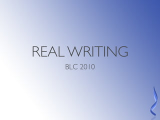 REAL WRITING
    BLC 2010
 