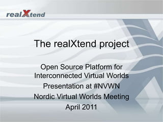 The realXtend project  Open SourcePlatform for InterconnectedVirtualWorlds Presentation at #NVWN NordicVirtualWorldsMeeting April 2011 