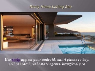 Use realy app on your android, smart phone to buy,
sell or search real estate agents. http://realy.co
 