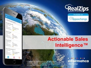 Actionable Sales
Intelligence™
© Copyright 2015 RealScenario, Inc. All rights reserved.
Trademarks / dotcoms owned by RealScenario: RealZips, GeoData
Platform, RealScenario, Cloud Business Apps, All Data Connects,
Actionable Sales Intelligence, and more.
 