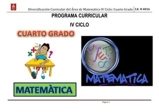 Diversificación Curricular del Área de Matemática IV Ciclo: Cuarto Grado I.E. N 4016
Página 1
PROGRAMA CURRICULAR
IV CICLO
 