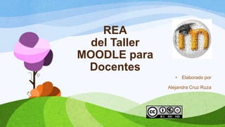 REA
  del Taller
MOODLE para
 Docentes
                  •   Elaborado por

               Alejandra Cruz Ruza
 