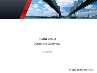 REAM Group 
Corporate Overview 
January 2014 
By Jean-Christophe Tressel 
 