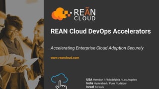 REAN Cloud DevOps Accelerators
Accelerating Enterprise Cloud Adoption Securely
www.reancloud.com
USA Herndon / Philadelphia / Los Angeles
India Hyderabad / Pune / Udaipur
Israel Tel Aviv
 