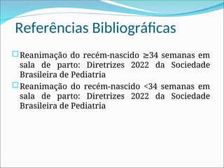 Referências Bibliográficas
Reanimação do recém-nascido 34 semanas em
≥
sala de parto: Diretrizes 2022 da Sociedade
Brasileira de Pediatria
Reanimação do recém-nascido <34 semanas em
sala de parto: Diretrizes 2022 da Sociedade
Brasileira de Pediatria
 