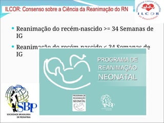  Reanimação do recém-nascido >= 34 Semanas de
IG
 Reanimação do recém-nascido < 34 Semanas de
IG
 