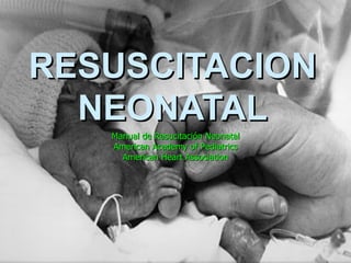 RESUSCITACION
  NEONATAL
   Manual de Resucitación Neonatal
   American Academy of Pediatrics
     American Heart Association
 