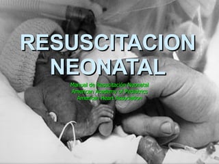 RESUSCITACION NEONATAL Manual de Resucitación Neonatal American Academy of Pediatrics American Heart Association 