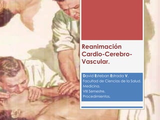 Reanimación
Cardio-Cerebro-
Vascular.
David Esteban Estrada V.
Facultad de Ciencias de la Salud.
Medicina.
VIII Semestre.
Procedimientos.
 