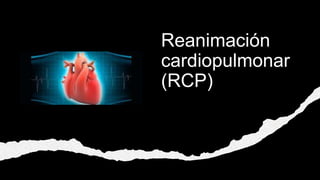 Reanimación
cardiopulmonar
(RCP)
 