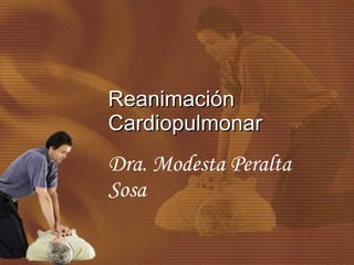 Reanimación
Cardiopulmonar
Dra. Modesta Peralta
Sosa
 