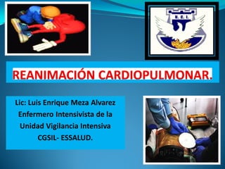 Lic: Luis Enrique Meza Alvarez
 Enfermero Intensivista de la
  Unidad Vigilancia Intensiva
        CGSIL- ESSALUD.
 