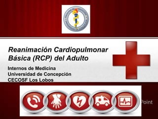 Your Logo
Reanimación Cardiopulmonar
Básica (RCP) del Adulto
Internos de Medicina
Universidad de Concepción
CECOSF Los Lobos
 