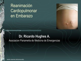 Reanimación  Cardiopulmonar en Embarazo Dr. Ricardo Hughes A. Asociacion Panameña de Medicina de Emergencias 