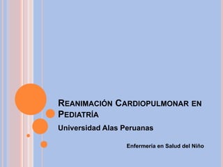 Reanimación Cardiopulmonar en Pediatría Universidad Alas Peruanas Enfermería en Salud del Niño 