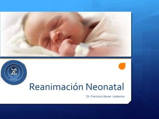 Reanimación Neonatal
            Dr. Francisco Xavier Ledesma
 
