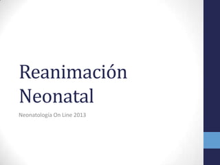 Reanimación
Neonatal
Neonatología On Line 2013
 