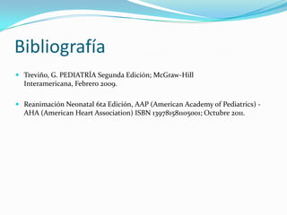 Bibliografía
 Treviño, G. PEDIATRÍA Segunda Edición; McGraw-Hill

Interamericana, Febrero 2009.
 Reanimación Neonatal 6t...