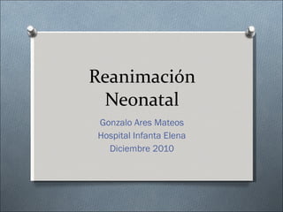 Reanimación Neonatal Gonzalo Ares Mateos Hospital Infanta Elena Diciembre 2010 