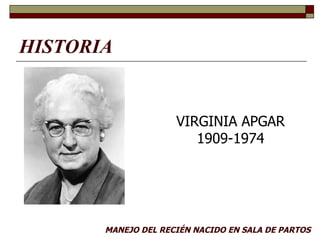 HISTORIA MANEJO DEL RECIÉN NACIDO EN SALA DE PARTOS VIRGINIA APGAR 1909-1974 