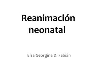 Reanimación
 neonatal

 Elsa Georgina D. Fabián
 