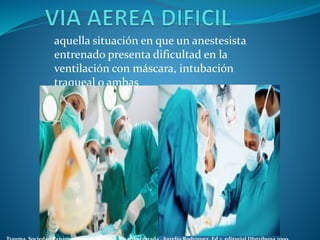 aquella situación en que un anestesista
entrenado presenta dificultad en la
ventilación con máscara, intubación
traqueal o ambas
 