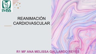 R1 MF ANA MELISSA GALLARDO REYES
REANIMACIÓN
CARDIOVASCULAR
 