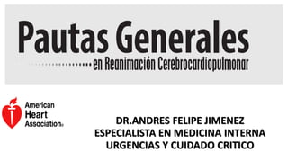DR.ANDRES FELIPE JIMENEZ
ESPECIALISTA EN MEDICINA INTERNA
URGENCIAS Y CUIDADO CRITICO
 