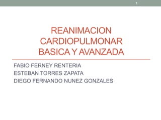 REANIMACION
CARDIOPULMONAR
BASICAY AVANZADA
FABIO FERNEY RENTERIA
ESTEBAN TORRES ZAPATA
DIEGO FERNANDO NUNEZ GONZALES
1
 