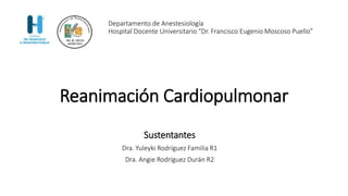 Departamento de Anestesiología
Hospital Docente Universitario “Dr. Francisco Eugenio Moscoso Puello”
Sustentantes
Dra. Yuleyki Rodríguez Familia R1
Dra. Angie Rodríguez Durán R2
Reanimación Cardiopulmonar
 