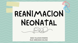 REANIMACION
NEONATAL
BAEZ VILLEGAS RAMON
RUIZ ARREARAN SELENE
 