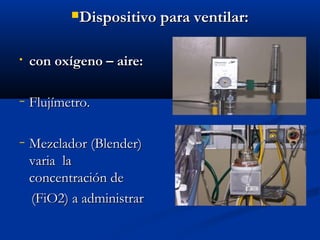 DDiissppoossiittiivvoo ppaarraa vveennttiillaarr:: 
• ccoonn ooxxííggeennoo –– aaiirree:: 
− FFlluujjíímmeettrroo.. 
− MMeezzccllaaddoorr ((BBlleennddeerr)) 
vvaarriiaa llaa 
ccoonncceennttrraacciióónn ddee 
((FFiiOO22)) aa aaddmmiinniissttrraarr 
 