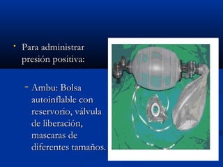 • PPaarraa aaddmmiinniissttrraarr 
pprreessiióónn ppoossiittiivvaa:: 
− AAmmbbuu:: BBoollssaa 
aauuttooiinnffllaabbllee ccoonn 
rreesseerrvvoorriioo,, vváállvvuullaa 
ddee lliibbeerraacciióónn,, 
mmaassccaarraass ddee 
ddiiffeerreenntteess ttaammaaññooss.. 
 