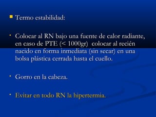  TTeerrmmoo eessttaabbiilliiddaadd:: 
• CCoollooccaarr aall RRNN bbaajjoo uunnaa ffuueennttee ddee ccaalloorr rraaddiiaannttee,, 
eenn ccaassoo ddee PPTTEE ((<< 11000000ggrr)) ccoollooccaarr aall rreecciiéénn 
nnaacciiddoo eenn ffoorrmmaa iinnmmeeddiiaattaa ((ssiinn sseeccaarr)) eenn uunnaa 
bboollssaa pplláássttiiccaa cceerrrraaddaa hhaassttaa eell ccuueelllloo.. 
• GGoorrrroo eenn llaa ccaabbeezzaa.. 
• EEvviittaarr eenn ttooddoo RRNN llaa hhiippeerrtteerrmmiiaa.. 
 