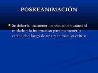 PPOOSSRREEAANNIIMMAACCIIÓÓNN 
 SSee ddeebbeerráánn mmaanntteenneerr llooss ccuuiiddaaddooss dduurraannttee eell 
ttrraassllaaddoo yy llaa iinntteerrnnaacciióónn ppaarraa mmaanntteenneerr llaa 
eessttaabbiilliiddaadd lluueeggoo ddee uunnaa rreeaanniimmaacciióónn eexxiittoossaa.. 
 