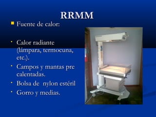 RRRRMMMM 
 FFuueennttee ddee ccaalloorr:: 
• CCaalloorr rraaddiiaannttee 
((lláámmppaarraa,, tteerrmmooccuunnaa,, 
eettcc..)).. 
• CCaammppooss yy mmaannttaass pprree 
ccaalleennttaaddaass.. 
• BBoollssaa ddee nnyylloonn eessttéérriill 
• GGoorrrroo yy mmeeddiiaass.. 
 