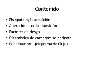ContenidoFisiopatología transiciónAlteraciones de la transiciónFactores de riesgo Diagnóstico de compromiso perinatalReanimación (diagrama de Flujo)